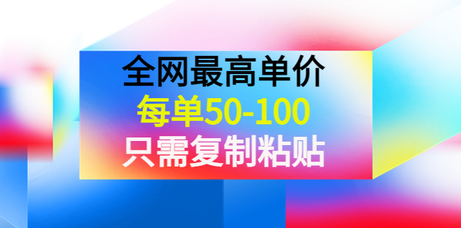 【副业项目4280期】某收费文章《全网最高单价，每单50-100，只需复制粘贴》可批量操作-知联副业