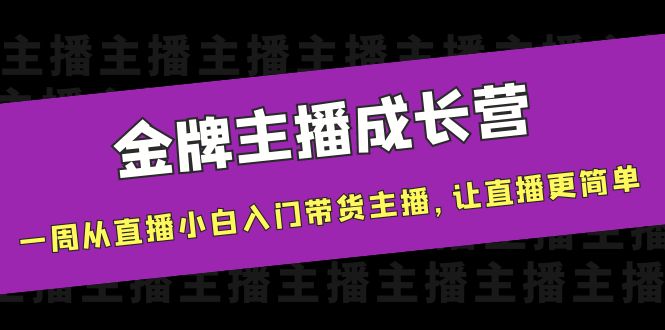 【副业项目4283期】金牌主播成长营，一周从直播小白入门带货主播，让直播更简单-知联副业