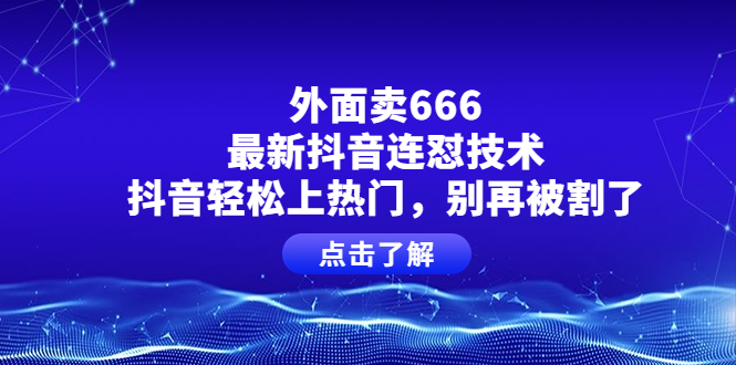 【副业项目4286期】外面卖666的最新抖音连怼技术，抖音轻松上热门，别再被割了-知联副业