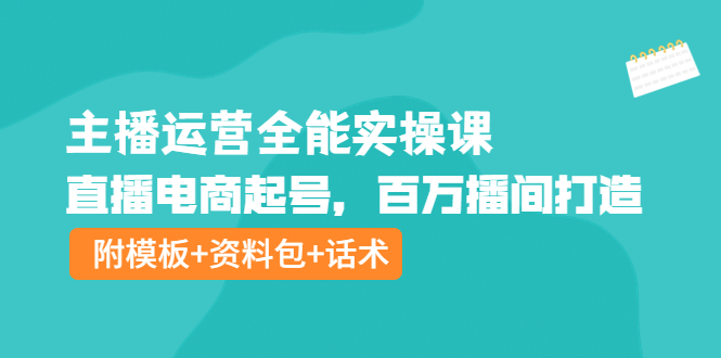 【副业项目4313期】主播运营全能实操课：直播电商起号，百万播间打造（附模板+资料包+话术）-知联副业