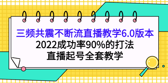 【副业项目4316期】三频共震不断流直播教学6.0版本，2022成功率90%的打法，直播起号全套教学-知联副业