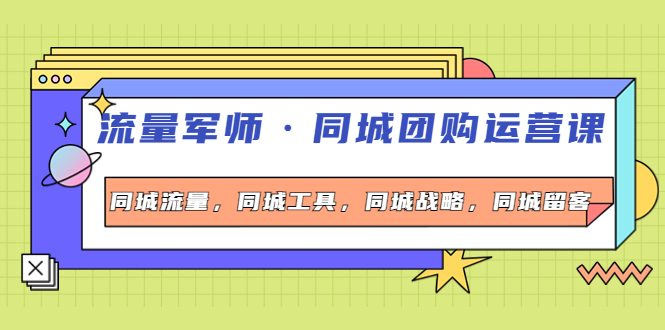【副业项目4329期】流量军师·同城团购运营课，同城流量，同城工具，同城战略，同城留客-知联副业