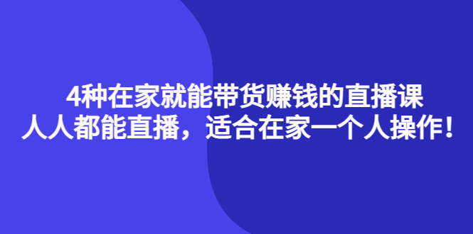 【副业项目4336期】4种在家就能带货赚钱的直播课，人人都能直播，适合在家一个人操作-知联副业
