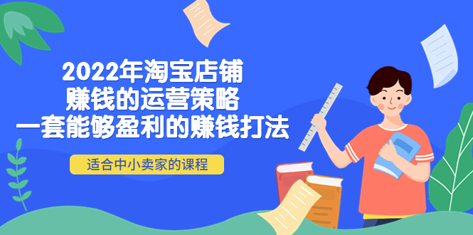 【副业项目4349期】2022年淘宝店铺赚钱的运营策略：一套能够盈利的赚钱打法，适合中小卖家-知联副业