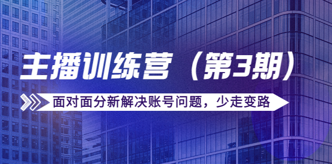 【副业项目4363期】传媒主播训练营（第三期）面对面分新解决账号问题，少走变路（价值6000）-知联副业