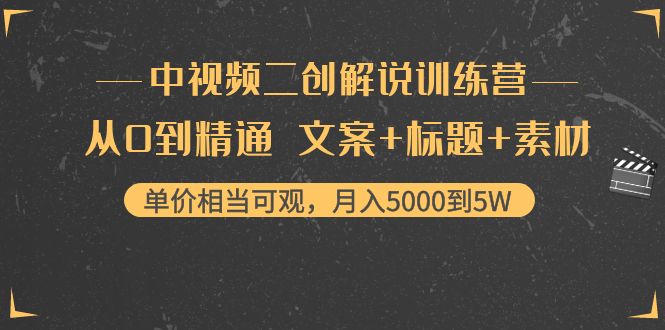 【副业项目4367期】中视频二创解说训练营：从0到精通 文案+标题+素材、月入5000到5W-知联副业