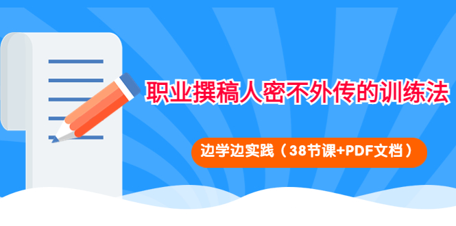【副业项目4385期】职业撰稿人密不外传的训练法:边学边实践(38节课+PDF文档)-知联副业