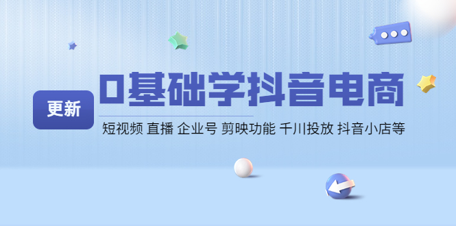 【副业项目4414期】0基础学抖音电商【更新】短视频 直播 企业号 剪映功能 千川投放 抖音小店等-知联副业