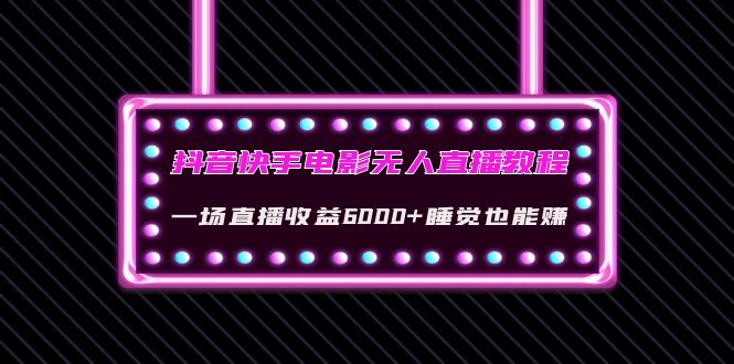 【副业项目4427期】抖音快手电影无人直播教程：一场直播收益6000+睡觉也能赚(教程+软件+素材)-知联副业