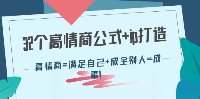 【副业项目4443期】32个高情商公式+ip打造：高情商=满足自己+成全别人=成事-知联副业