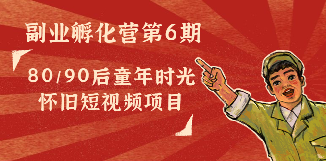 【副业项目4621期】黄岛主副业孵化营第6期：80/90后童年时光怀旧短视频项目-知联副业