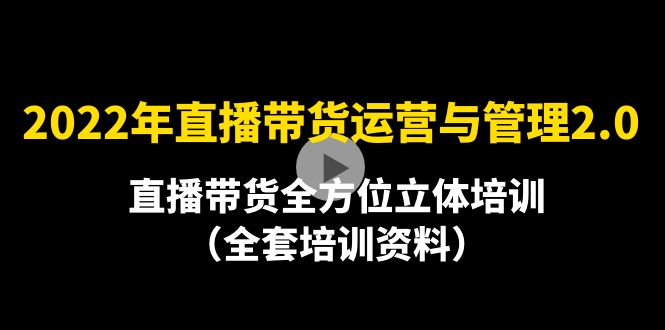 【副业项目4455期】2022年10月最新-直播带货运营与管理2.0，直播带货全方位立体培训（全资料）-知联副业