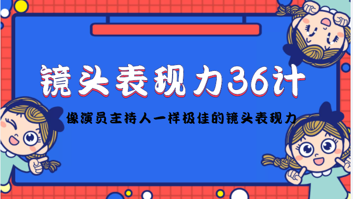 【副业项目4602期】镜头表现力36计，做到像演员主持人这些职业的人一样，拥有极佳的镜头表现力-知联副业