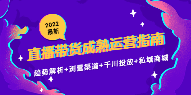 【副业项目4603期】2022最新直播带货成熟运营指南：趋势解析+浏量渠道+千川投放+私域商城-知联副业