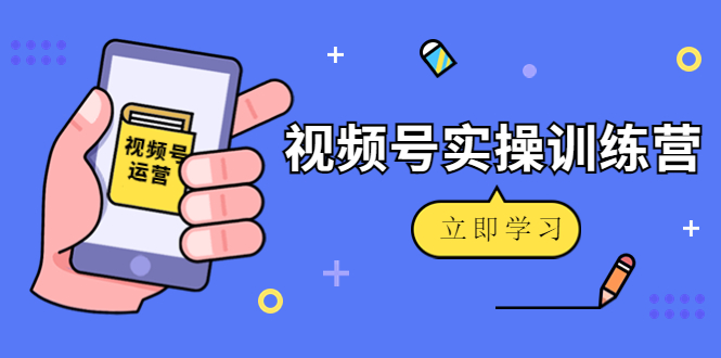 【副业项目4664期】微信视频号实操训练营：视频号起号运营纯干货玩法-知联副业