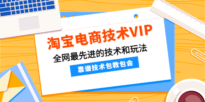 【副业项目4556期】淘宝电商技术VIP，全网最先进的技术和玩法，靠谱技术包教包会（更新106）-知联副业