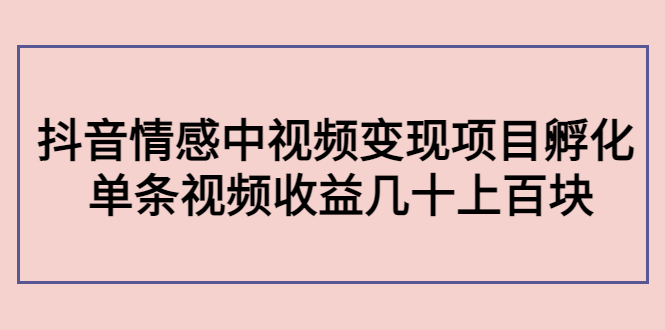【副业项目4562期】黄岛主副业孵化营第5期：抖音情感中视频变现项目孵化 单条视频收益几十上百-知联副业