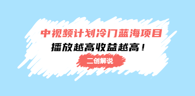 【副业项目4586期】中视频计划冷门蓝海项目【二创解说】培训课程：播放越高收益越高-知联副业