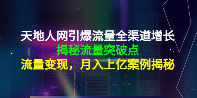 【副业项目4470期】天地人网引爆流量全渠道增长：揭秘流量突然破点，流量变现，月入上亿案例-知联副业