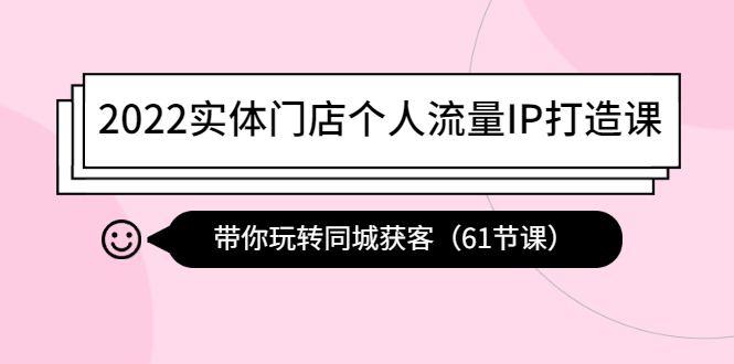 【副业项目4473期】2022实体门店个人流量IP打造课：带你玩转同城获客（61节课）-知联副业