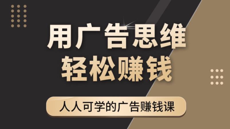 【副业项目4449期】广告思维36计：人人可学习的广告赚钱课，全民皆商时代（36节课）-知联副业