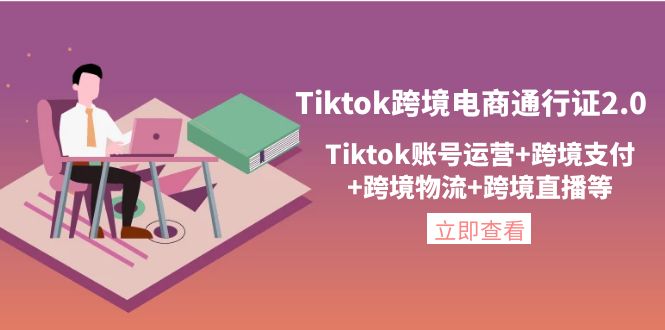 【副业项目4454期】Tiktok跨境电商通行证2.0：Tiktok账号运营+跨境支付+跨境物流+跨境直播等-知联副业