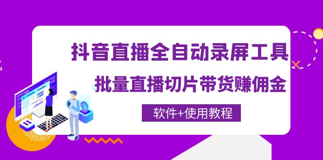 【副业项目4463期】抖音直播全自动录屏工具，批量直播切片带货赚佣金（软件+使用教程）-知联副业