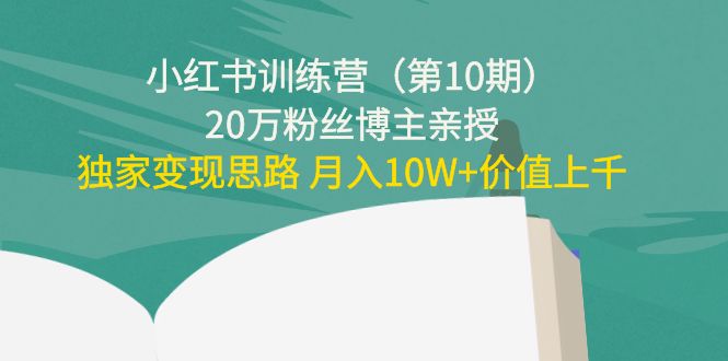 【副业项目4469期】小红书训练营（第10期）20万粉丝博主亲授：独家变现思路 月入10W+价值上千-知联副业