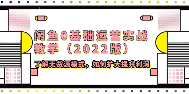 【副业项目4490期】闲鱼0基础运营实战教学（2022版）了解无货源模式，如何扩大提升利润-知联副业