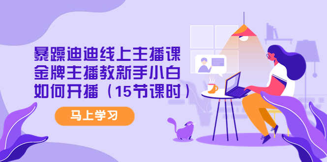 【副业项目4495期】暴躁迪迪线上主播课，金牌主播教新手小白如何开播（15节课时）-知联副业