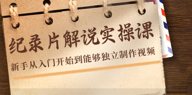 【副业项目4526期】纪录片解说实操课，新手从入门开始到能够独立制作视频（22节课）-知联副业