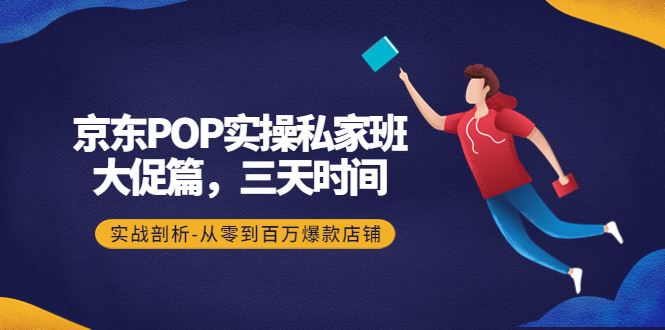 【副业项目4541期】京东POP实操私家班：大促篇，3天时间，实战剖析-从零到百万爆款店铺-知联副业