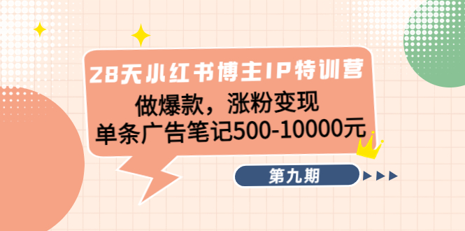 【副业项目4550期】28天小红书博主IP特训营《第9期》做爆款，涨粉变现 单条广告笔记500-10000-知联副业