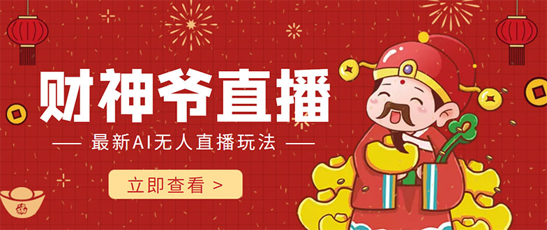 【副业项目4552期】抖音快手财神爷AI智能直播间：无需真人出镜实时互动 ，不封号礼物打赏赚到手软-知联副业