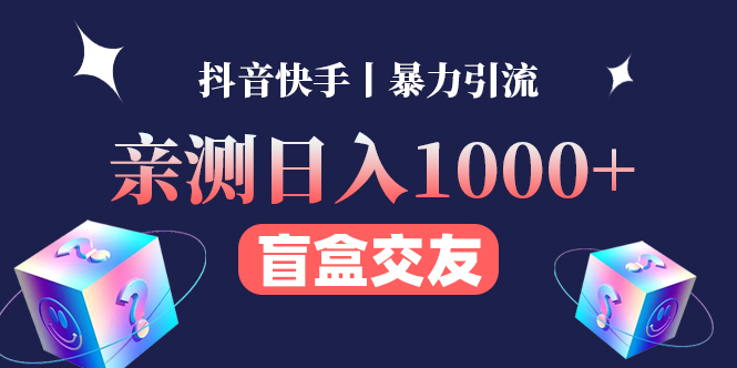 【副业项目4553期】亲测日收益1000+的交友盲盒副业丨有手就行的抖音快手暴力引流-知联副业