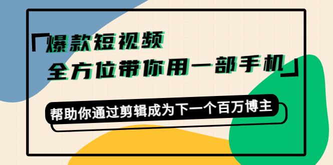 【副业项目4554期】爆款短视频，全方位带你用一部手机，帮助你通过剪辑成为下一个百万博主-知联副业