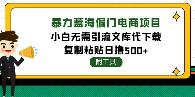 【副业项目4567期】稳定蓝海文库代下载项目，小白无需引流暴力撸金日入1000+（附带工具）-知联副业