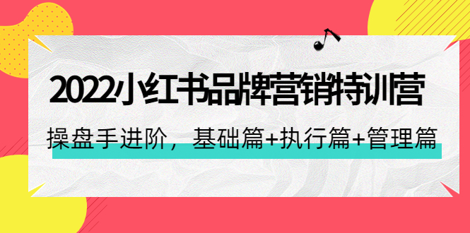 【副业项目4575期】2022小红书品牌营销特训营：操盘手进阶，基础篇+执行篇+管理篇（42节）-知联副业