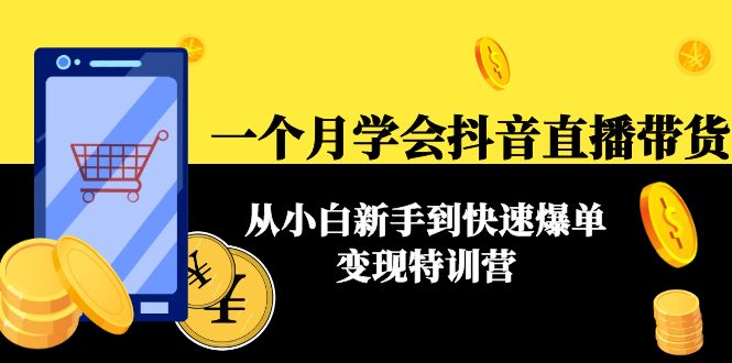 【副业项目4577期】一个月学会抖音直播带货：从小白新手到快速爆单变现特训营(63节课)-知联副业