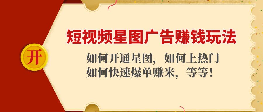 【副业项目4578期】短视频星图广告赚钱玩法：如何开通，如何上热门，如何快速爆单赚米-知联副业