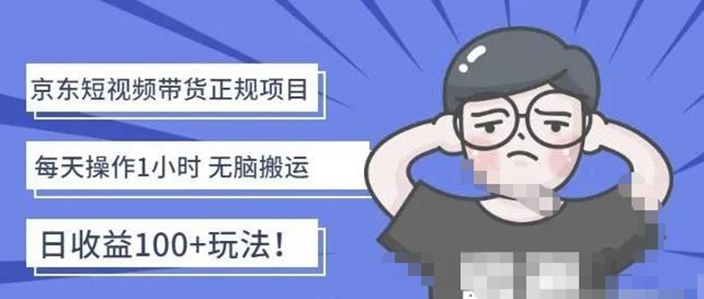 【副业项目4588期】京东短视频带货项目：每天操作2小时，月收益3000+副业项目-价值1988元-知联副业