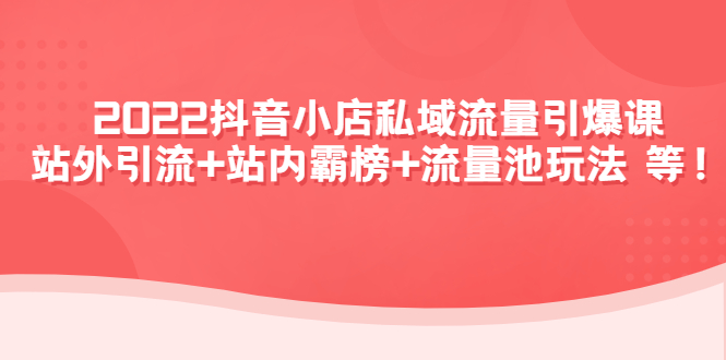 【副业项目4627期】2022抖音小店私域流量引爆课：站外引流+站内霸榜+流量池玩法等等-知联副业