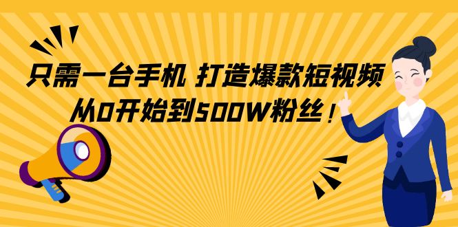 【副业项目4631期】只需一台手机，轻松打造爆款短视频，从0开始到500W粉丝-知联副业