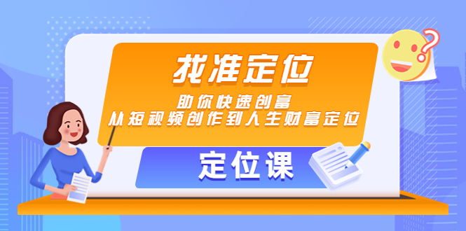 【副业项目4634期】【定位课】找准定位，助你快速创富，从短视频创作到人生财富定位-知联副业