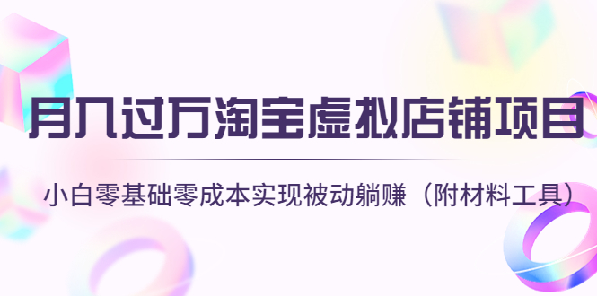 【副业项目4665期】月入过万淘宝虚拟店铺项目，小白零基础零成本实现被动躺赚（附材料工具）-知联副业