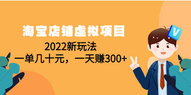 【副业项目4667期】淘宝店铺虚拟项目：2022新玩法，一单几十元，一天赚300+（59节课）-知联副业