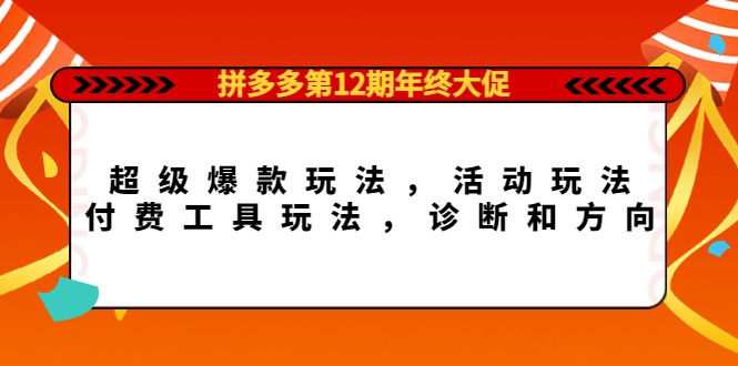 【副业项目4511期】拼多多第12期年终大促：超级爆款玩法，活动玩法，付费工具玩法，诊断和方向-知联副业