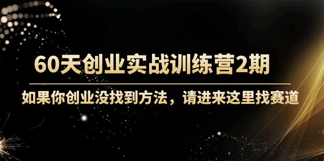 【副业项目4485期】60天创业实战训练营2期：如果你创业没找到方法，进来这里找赛道-价值3000元-知联副业