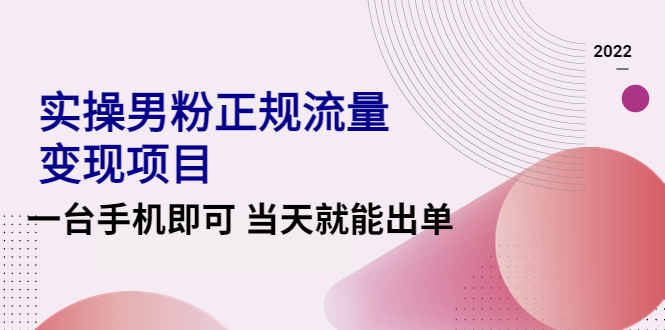 【副业项目4548期】2022实操男粉正规流量变现项目，一台手机即可 当天就能出单【视频课程】-知联副业