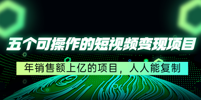 【副业项目4716期】五个可操作的短视频变现项目：年销售额上亿的项目，人人能复制-知联副业